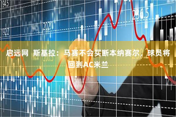 启远网  斯基拉：马赛不会买断本纳赛尔，球员将回到AC米兰