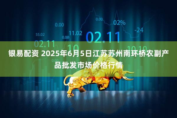 银易配资 2025年6月5日江苏苏州南环桥农副产品批发市场价格行情