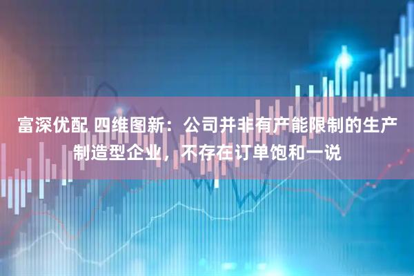 富深优配 四维图新：公司并非有产能限制的生产制造型企业，不存在订单饱和一说