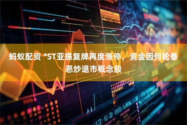 蚂蚁配资 *ST亚振复牌再度涨停，资金因何轮番恶炒退市概念股