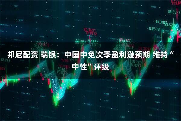 邦尼配资 瑞银：中国中免次季盈利逊预期 维持“中性”评级