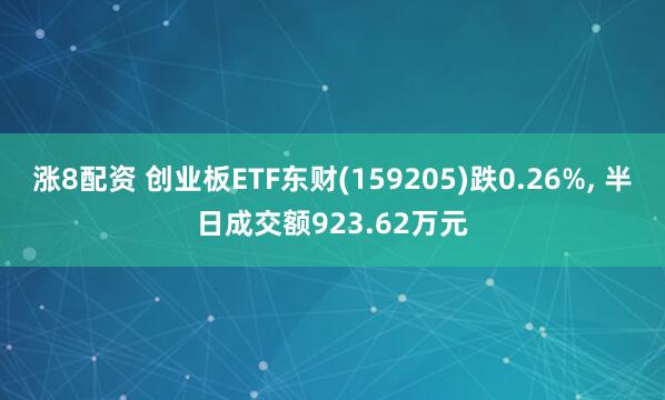 涨8配资 创业板ETF东财(159205)跌0.26%, 半日成交额923.62万元