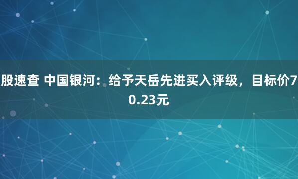 股速查 中国银河：给予天岳先进买入评级，目标价70.23元