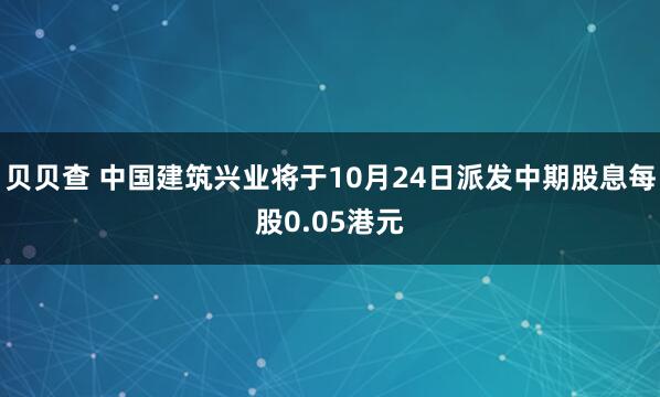贝贝查 中国建筑兴业将于10月24日派发中期股息每股0.05港元
