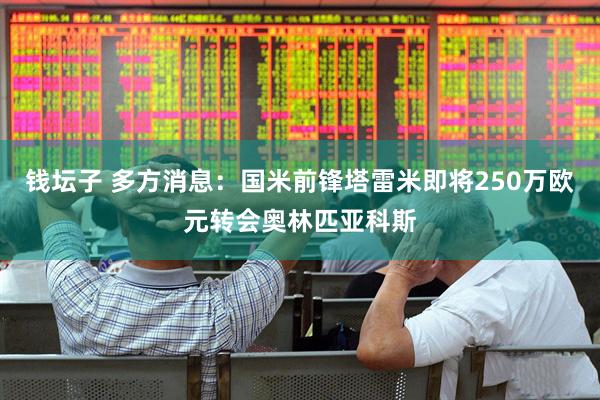 钱坛子 多方消息：国米前锋塔雷米即将250万欧元转会奥林匹亚科斯