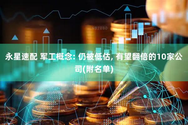 永星速配 军工概念: 仍被低估, 有望翻倍的10家公司(附名单)