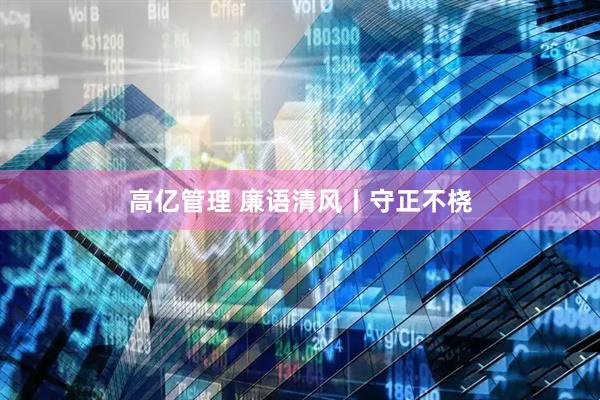 高亿管理 廉语清风丨守正不桡