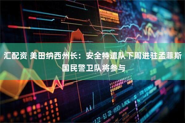 汇配资 美田纳西州长：安全特遣队下周进驻孟菲斯 国民警卫队将参与