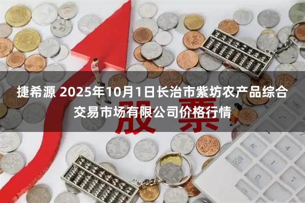 捷希源 2025年10月1日长治市紫坊农产品综合交易市场有限公司价格行情