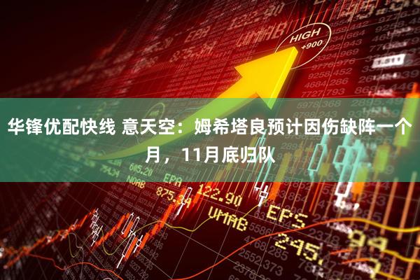 华锋优配快线 意天空：姆希塔良预计因伤缺阵一个月，11月底归队