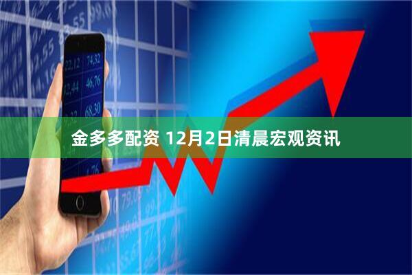 金多多配资 12月2日清晨宏观资讯