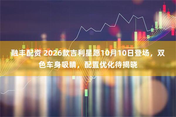 融丰配资 2026款吉利星愿10月10日登场，双色车身吸睛，配置优化待揭晓