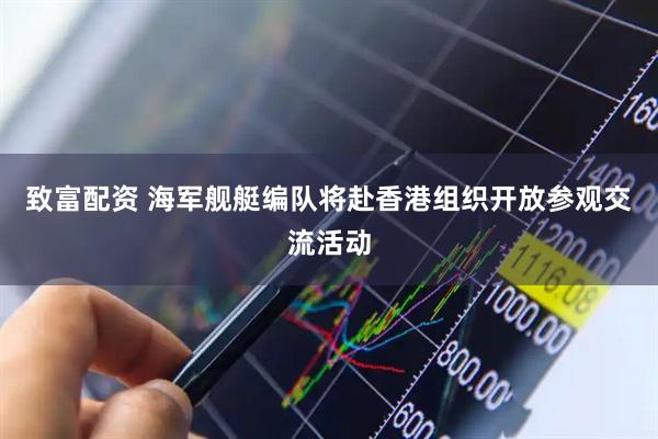 致富配资 海军舰艇编队将赴香港组织开放参观交流活动